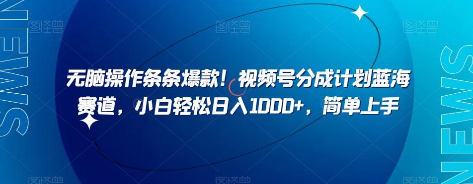无脑操作条条爆款！视频号分成计划蓝海赛道，小白轻松日入1000+，简单上手-网创星球