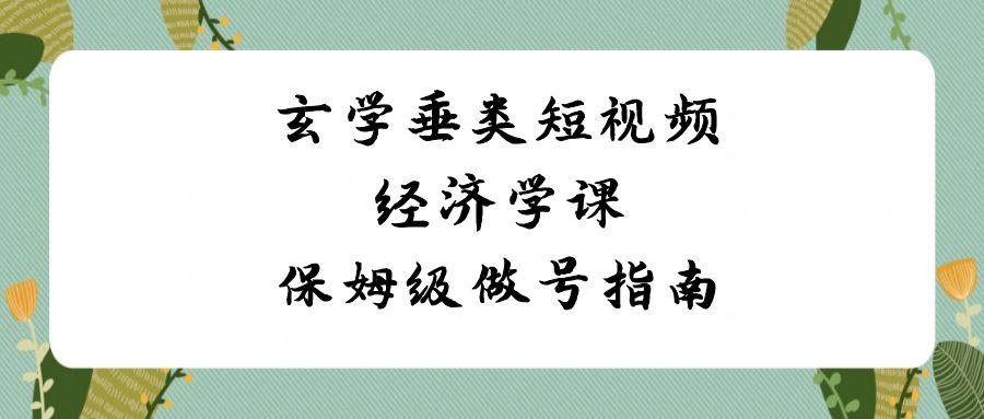 玄学垂类短视频经济学课，保姆级做号指南(8节课)-网创星球