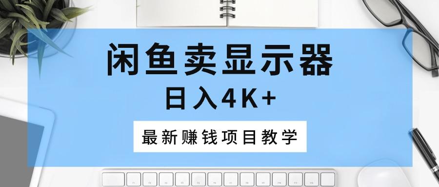 闲鱼卖显示器，日入4K+，最新赚钱项目教学-网创星球
