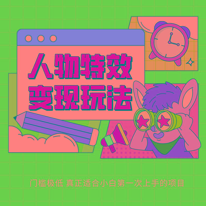 人物特效变现玩法，上手门槛极低，适合互联网小白们上手操作的第一个互联网项目-网创星球