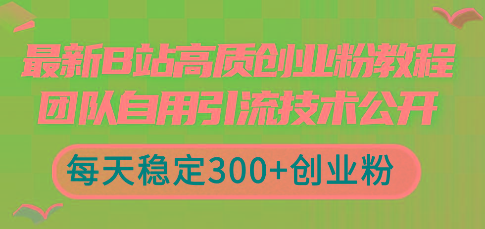 最新B站高质创业粉教程，团队自用引流技术公开，每天稳定300+创业粉-网创星球