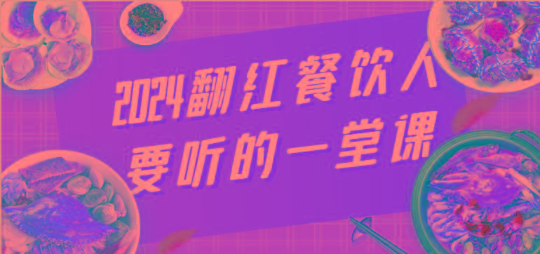 2024翻红餐饮人要听的一堂课，包含三大板块：餐饮管理、流量干货、特别篇-网创星球