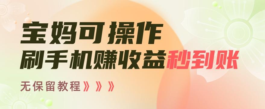 宝妈可操作刷手机赚收益秒到账无保留教程，亲测有效无套路-网创星球