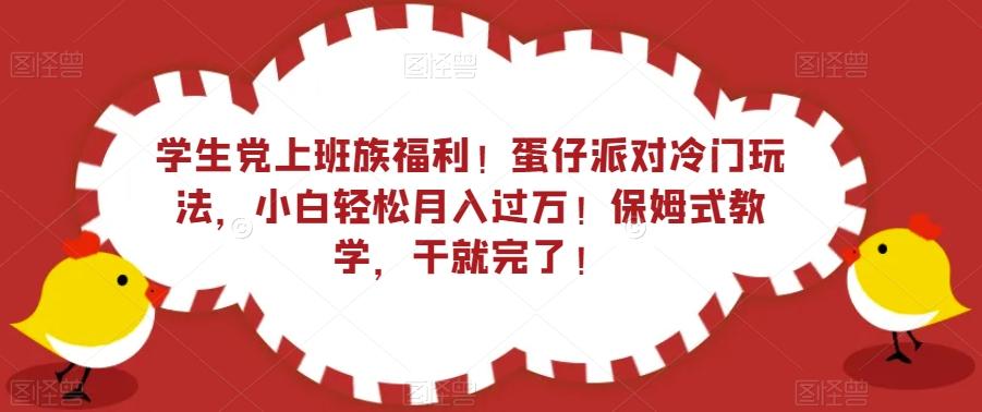 学生党上班族福利！蛋仔派对冷门玩法，小白轻松月入过万！保姆式教学，干就完了！-网创星球