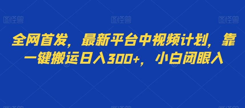 全网首发，最新平台中视频计划，靠一键搬运日入300+，小白闭眼入-网创星球