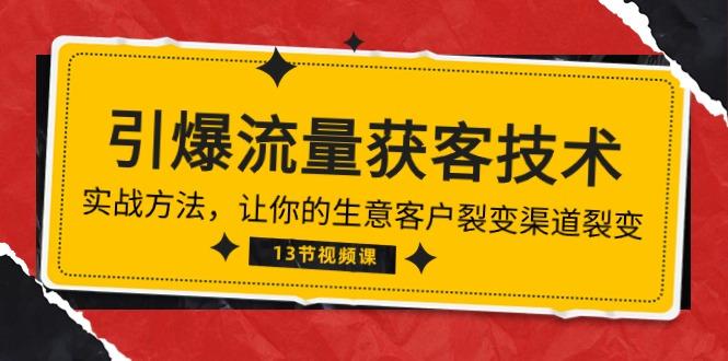 《引爆流量 获客技术》实战方法，让你的生意客户裂变渠道裂变(13节-网创星球