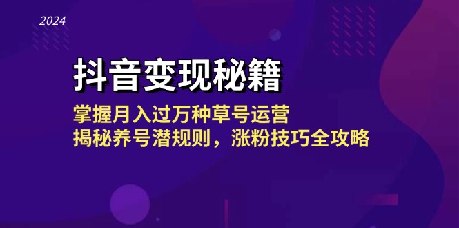 抖音变现秘籍：掌握月入过万种草号运营，揭秘养号潜规则，涨粉技巧全攻略-网创星球