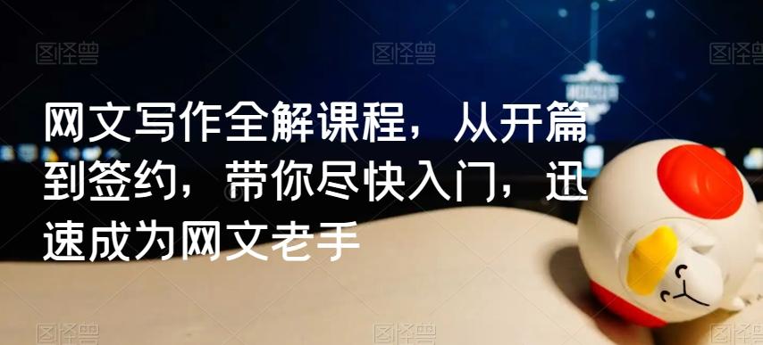 网文写作全解课程，从开篇到签约，带你尽快入门，迅速成为网文老手-网创星球