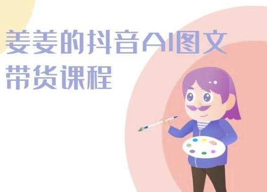 姜姜的抖音AI图文带货课程-姜姜抖音2024-网创星球