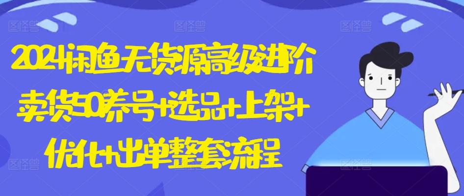 2024闲鱼无货源高级进阶卖货5.0.养号+选品+上架+优化+出单整套流程【揭秘】-网创星球