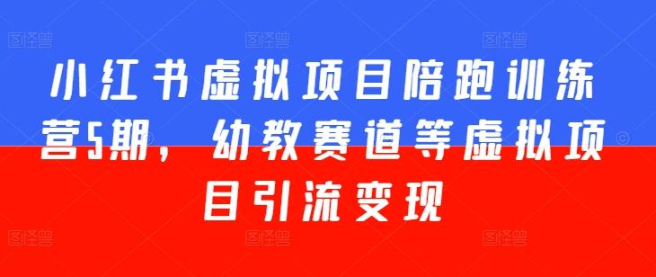 小红书虚拟项目陪跑训练营5期，幼教赛道等虚拟项目引流变现-网创星球