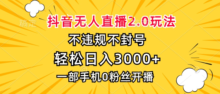 抖音无人直播2.0玩法，不违规不封号，轻松日入3000+，一部手机0粉开播-网创星球