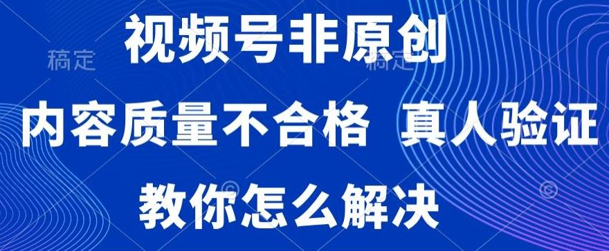 视频号非原创，内容质量不合格，真人验证，违规怎么解决【揭秘】-网创星球