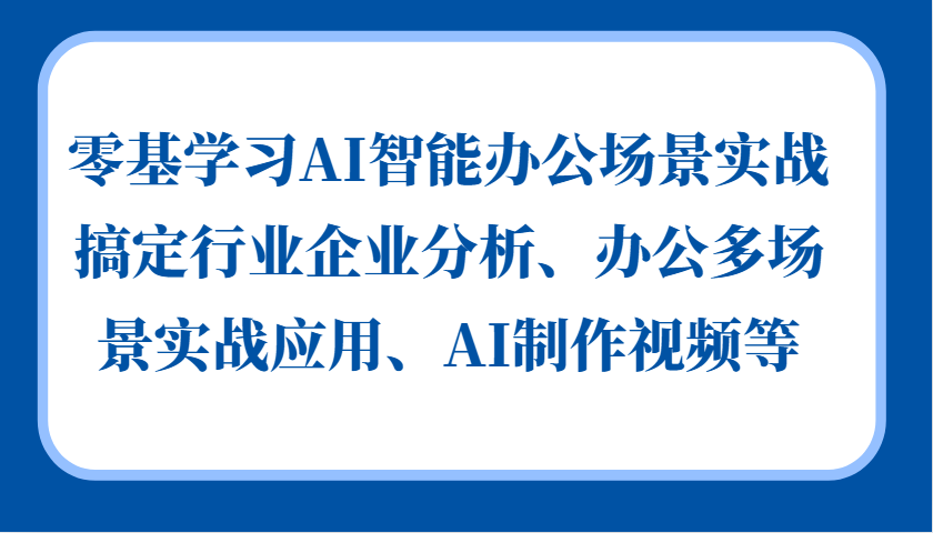 零基学习AI智能办公场景实战，搞定行业企业分析、办公多场景实战应用、AI制作视频等-网创星球