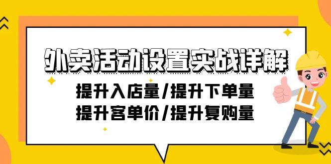 外卖活动设置实战详解：提升入店量/提升下单量/提升客单价/提升复购量-21节-网创星球