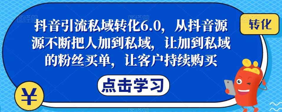 抖音引流私域转化6.0，从抖音源源不断把人加到私域，让加到私域的粉丝买单，让客户持续购买-网创星球