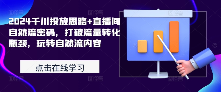 2024千川投放思路+直播间自然流密码，打破流量转化瓶颈，玩转自然流内容-网创星球