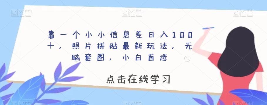 靠一个小小信息差日入100＋，照片拼贴最新玩法，无脑套图，小白首选【揭秘】-网创星球