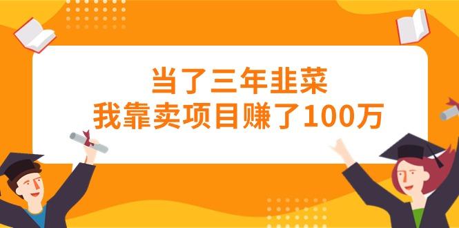 当了三年韭菜我靠卖项目赚了100万-网创星球