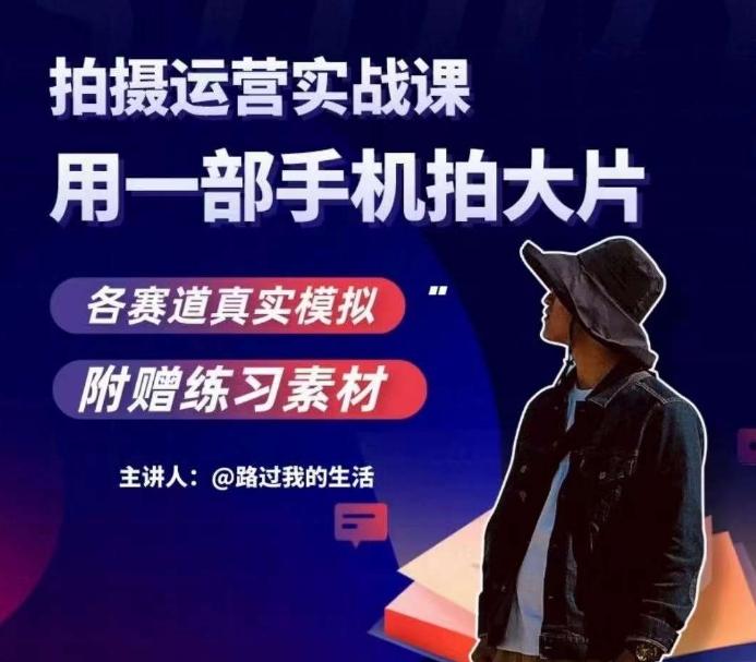 手机拍摄运营实战课，用一部手机拍大片，各赛道真实模拟-网创星球