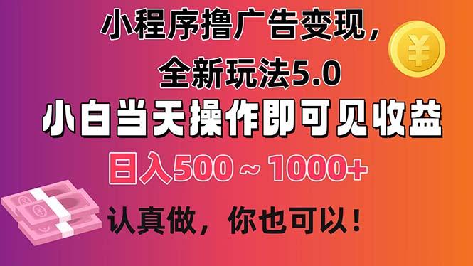小程序撸广告变现，全新玩法5.0，小白当天操作即可上手，日收益 500~1000+-网创星球