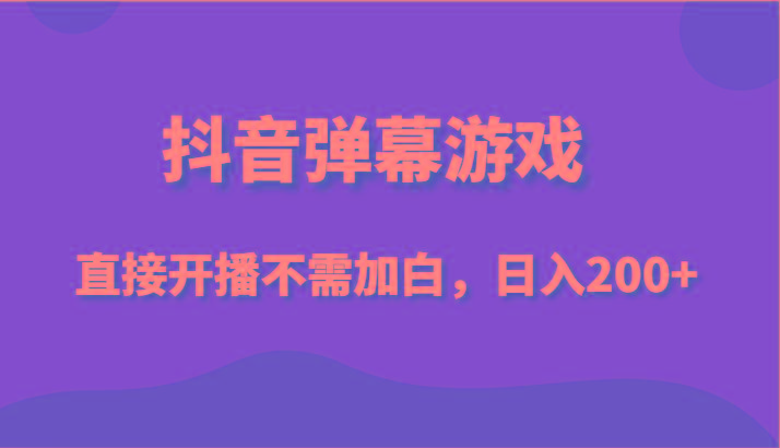 抖音弹幕游戏，直接开播不需要加白操作，小白日入200+-网创星球