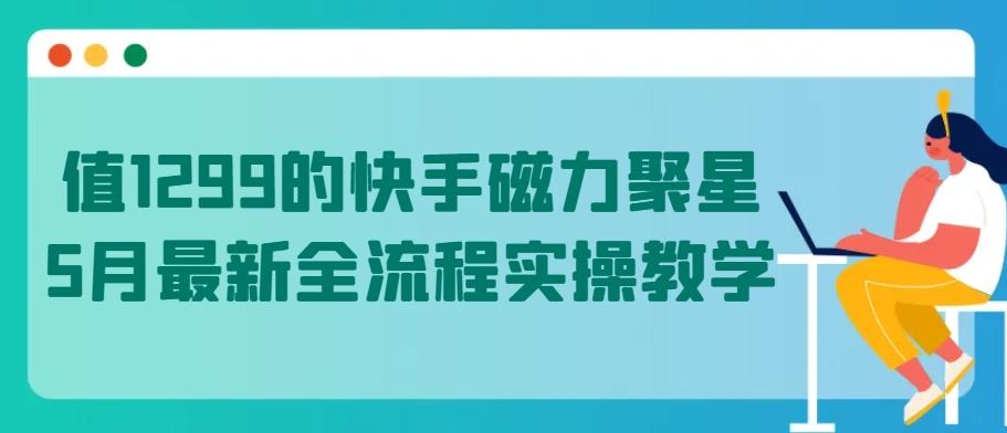 值1299的快手磁力聚星5月最新全流程实操教学【揭秘】-网创星球