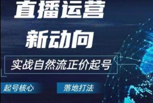 2024电商自然流起号，​直播运营新动向，实战自然流正价起号-网创星球