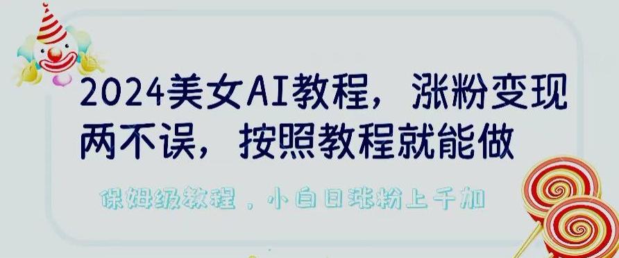 2024美女AI教程，涨粉变现两不误，按照教程制作就能做，平台低概率检测出是AI制作【揭秘】-网创星球