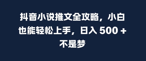 抖音小说推文全攻略，小白也能轻松上手，日入 5张+ 不是梦【揭秘】-网创星球