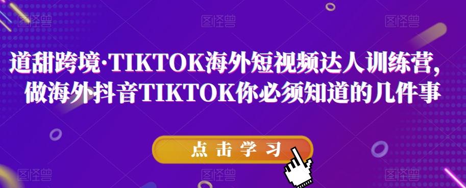道甜跨境·TIKTOK海外短视频达人训练营，做海外抖音TIKTOK你必须知道的几件事-网创星球