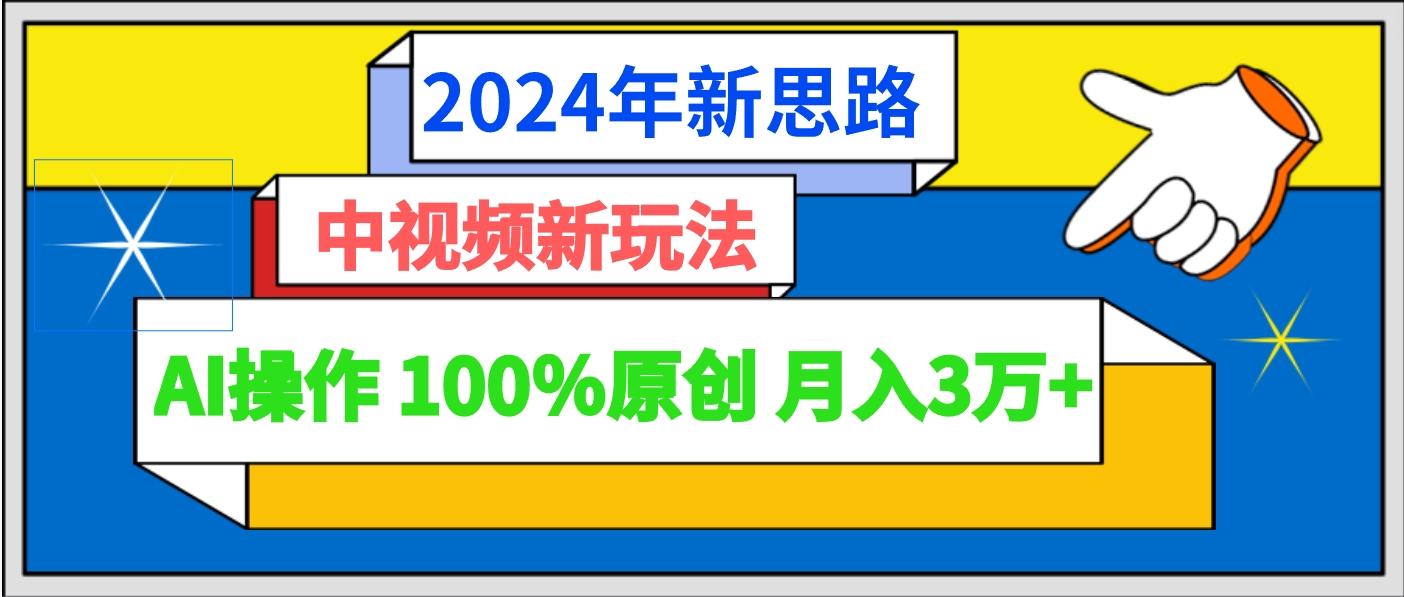 2024年新思路 中视频新玩法AI操作 100%原创月入3万+-网创星球