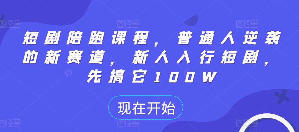 短剧陪跑课程，普通人逆袭的新赛道，新人入行短剧，先搞它100W-网创星球