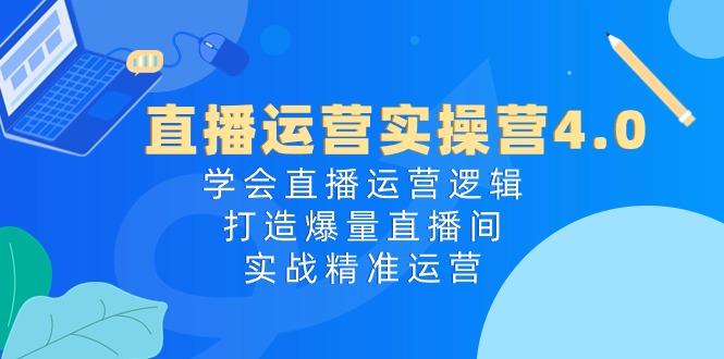 直播运营实操营4.0：学会直播运营逻辑，打造爆量直播间，实战精准运营-网创星球