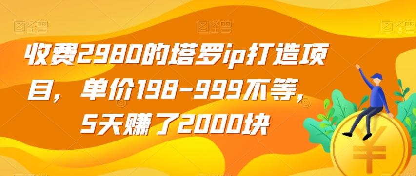 收费2980的塔罗ip打造项目，单价198-999不等，5天赚了2000块【揭秘】-网创星球