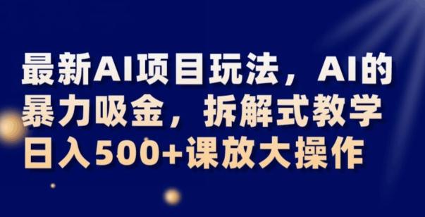 最新AI项目玩法，AI的暴力吸金，拆解式教学，日入500+可放大操作【揭秘】-网创星球