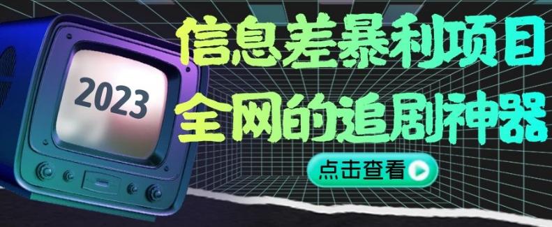 信息差暴利项目，全网的追剧神器,无任何门槛，小白也能月入2W+【揭秘】-网创星球