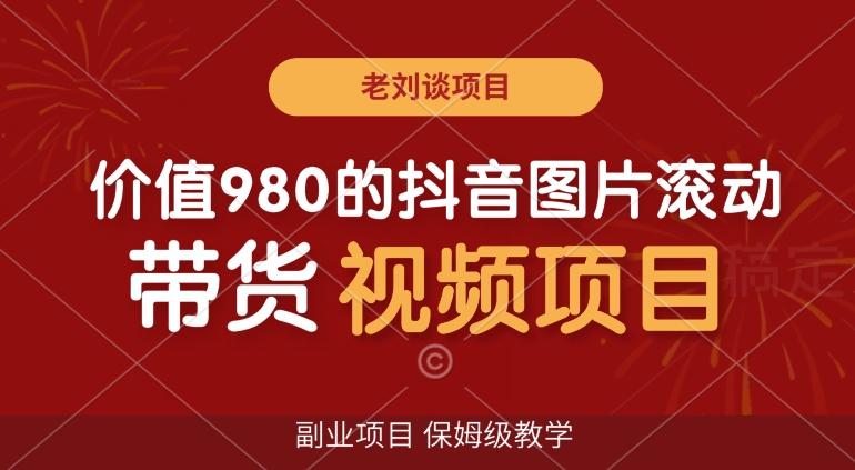 价值980的抖音图片滚动带货视频副业项目，保姆级教学【揭秘】-网创星球
