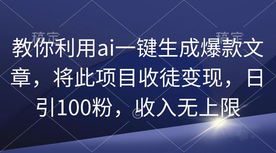 (9495期)教你利用ai一键生成爆款文章，将此项目收徒变现，日引100粉，收入无上限-网创星球