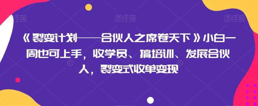 《裂变计划——合伙人之席卷天下》小白一周也可上手，收学员、搞培训、发展合伙人，裂变式收单变现-网创星球