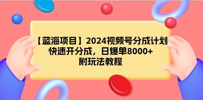 (9308期)【蓝海项目】2024视频号分成计划，快速开分成，日爆单8000+，附玩法教程-网创星球