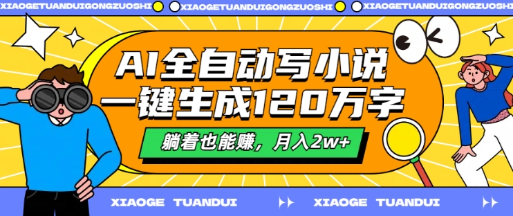 AI全自动写小说，一键生成120万字，躺着也能赚，月入2w+【揭秘】-网创星球
