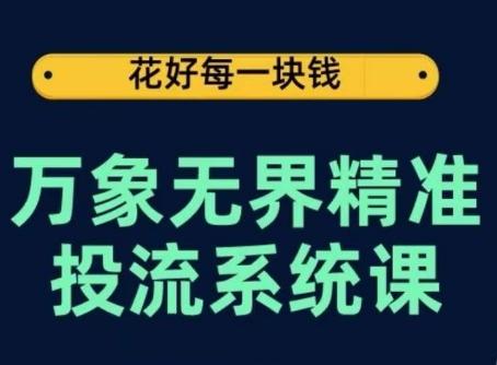 万象无界精准投流系统课，从关键词到推荐，从万象台到达摩盘，从底层原理到实操步骤-网创星球