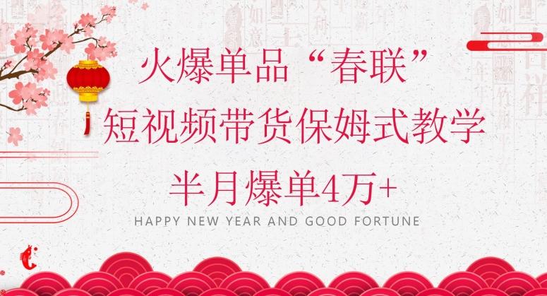 蓝海风口项目，火爆单品“春联”短视频带货保姆式教学，半月爆单4万+【揭秘】-网创星球