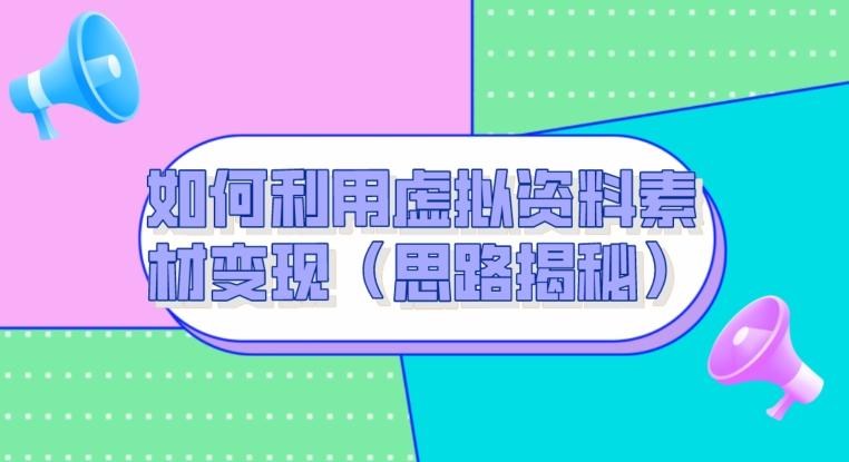 如何利用虚拟资料素材变现（思路揭秘）-网创星球