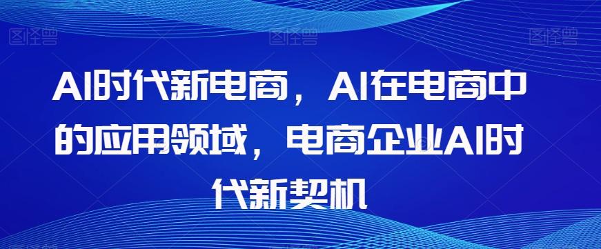 Al时代新电商，Al在电商中的应用领域，电商企业AI时代新契机-网创星球
