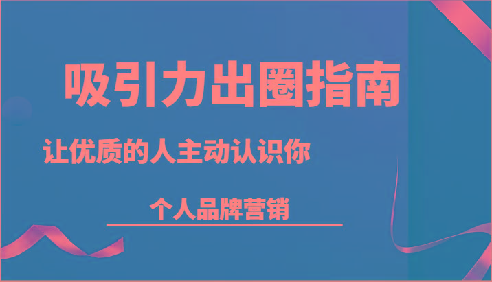 吸引力出圈指南-让优质的人主动认识你-个人品牌营销(13节课)-网创星球