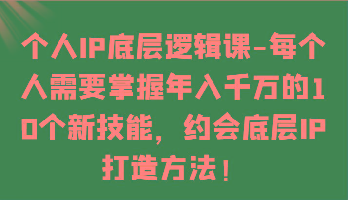 个人IP底层逻辑-掌握年入千万的10个新技能，约会底层IP的打造方法！-网创星球
