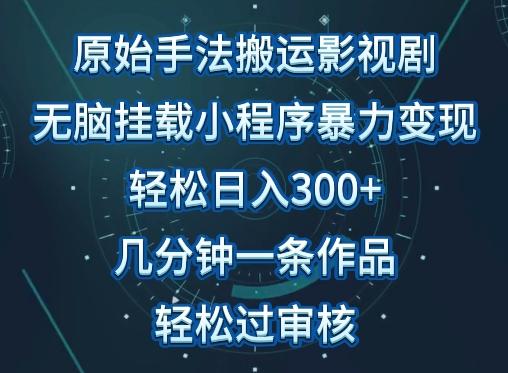 原始手法影视搬运，无脑搬运影视剧，单日收入300+，操作简单，几分钟生成一条视频，轻松过审核【揭秘】-网创星球