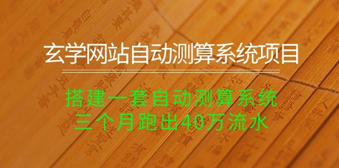 玄学网站自动测算系统项目：搭建一套自动测算系统，三个月跑出40万流水-网创星球